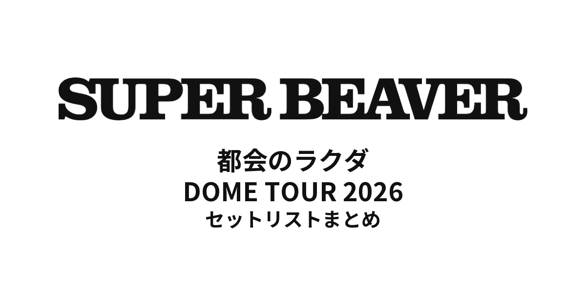 SUPER BEAVER 都会のラクダ DOME TOUR 2026 全公演セットリストまとめ