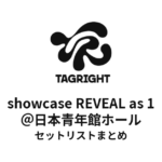 TAGRIGHT showcase REVEAL as 1＠日本青年館ホール セットリストまとめ