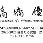 【高橋優 セトリ】15th ANNIVERSARY SPECIAL LIVE TOUR 2025-2026自由たる覚悟、然として奏ず全公演セットリストまとめ