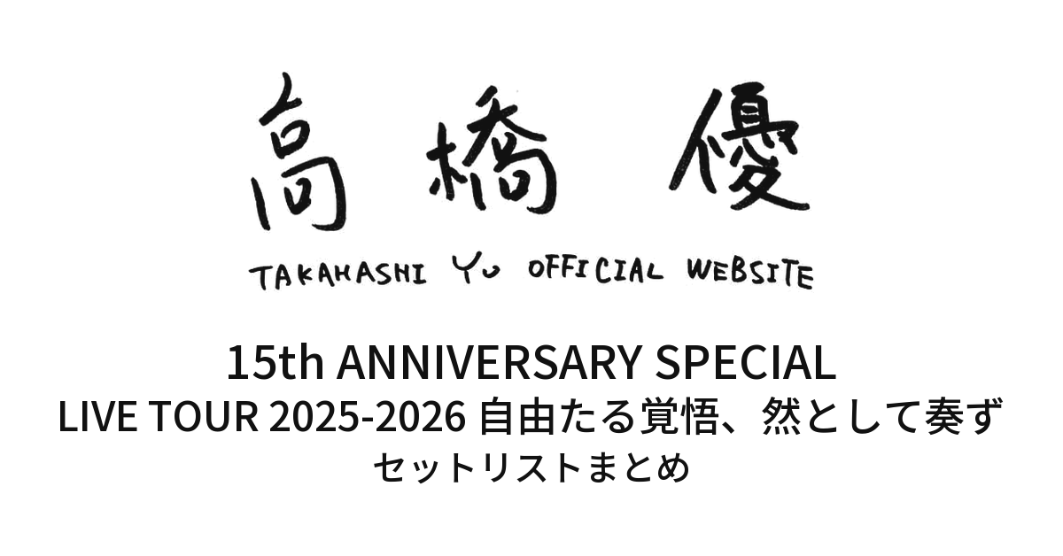 【高橋優 セトリ】15th ANNIVERSARY SPECIAL LIVE TOUR 2025-2026自由たる覚悟、然として奏ず全公演セットリストまとめ