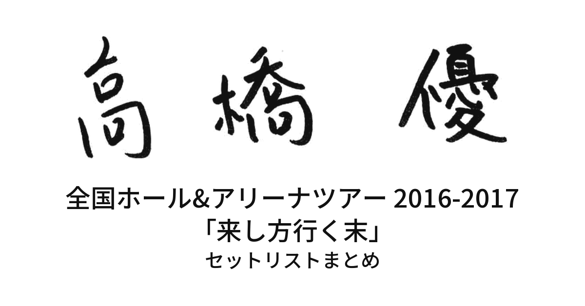 高橋優 全国ホール&アリーナツアー 2016-2017「来し方行く末」 セットリストまとめ