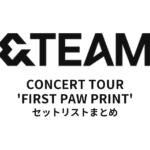 2024 &TEAM CONCERT TOUR 'FIRST PAW PRINT' セットリストまとめ