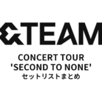 2024 &TEAM CONCERT TOUR 'SECOND TO NONE' セットリストまとめ