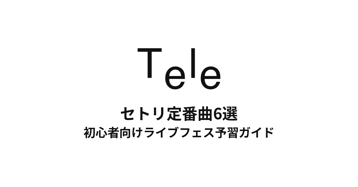 Teleのセトリ定番曲6選！初心者向けライブフェス予習ガイド