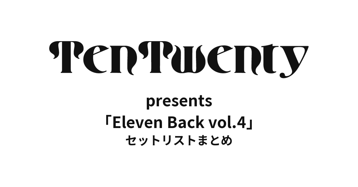 TenTwenty presents「Eleven Back vol.4」セットリストまとめ