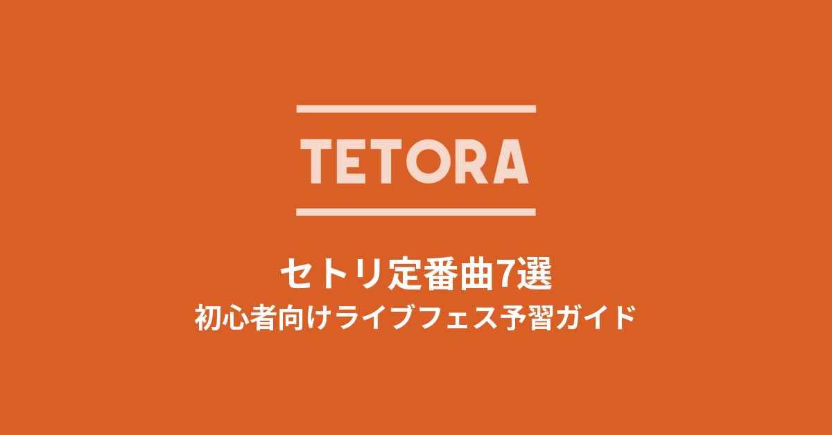 TETORAのセトリ定番曲7選!初心者向けライブフェス予習ガイド
