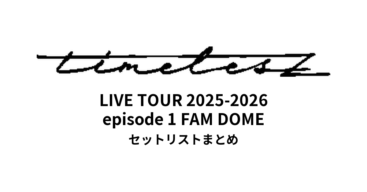 We're timelesz LIVE TOUR 2025-2026 episode 1 FAM DOME セットリストまとめ