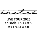 We're timelesz LIVE TOUR 2025 episode 1 〜FAM〜 セットリストまとめ