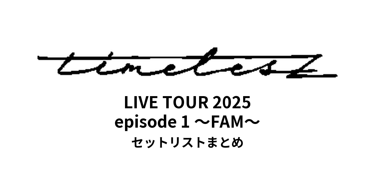 We're timelesz LIVE TOUR 2025 episode 1 〜FAM〜 セットリストまとめ