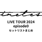 We're timelesz LIVE TOUR 2024 episode0 全公演セットリストまとめ