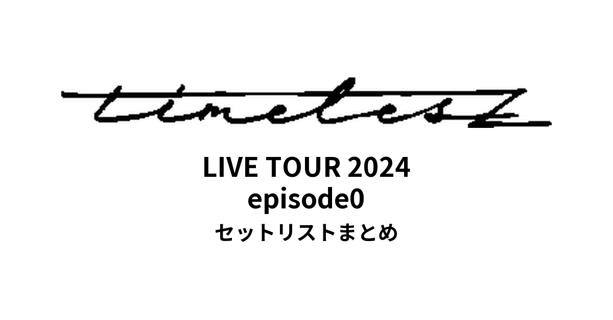 We're timelesz LIVE TOUR 2024 episode0 全公演セットリストまとめ