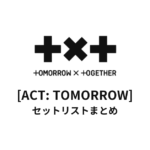 TOMORROW X TOGETHER[ACT: TOMORROW]全公演セットリストまとめ