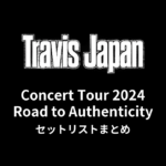 Travis Japan Concert Tour 2024 Road to Authenticity セットリストまとめ