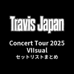 Travis Japan Concert Tour 2025 VIIsual セットリストまとめ