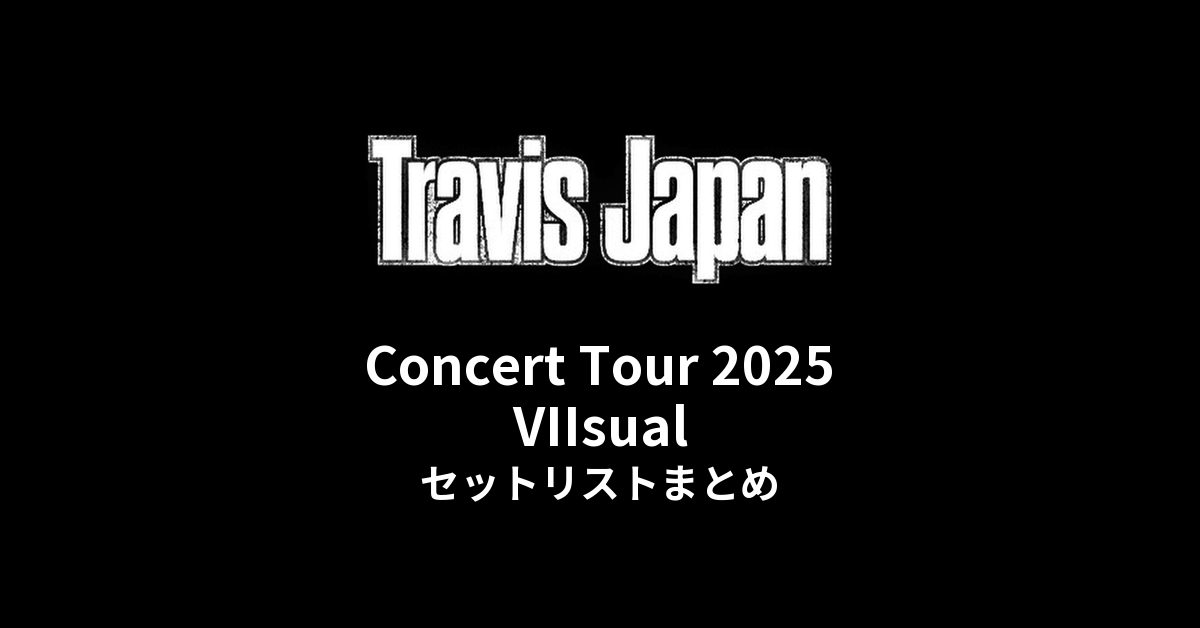 Travis Japan Concert Tour 2025 VIIsual セットリストまとめ