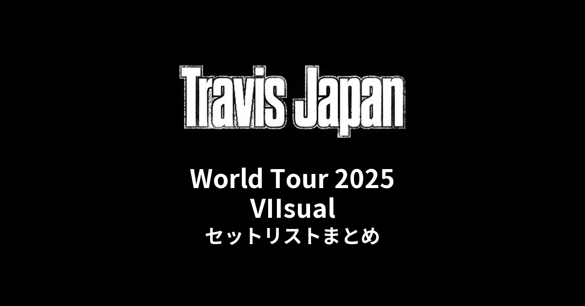 Travis Japan World Tour 2025 VIIsual セットリストまとめ