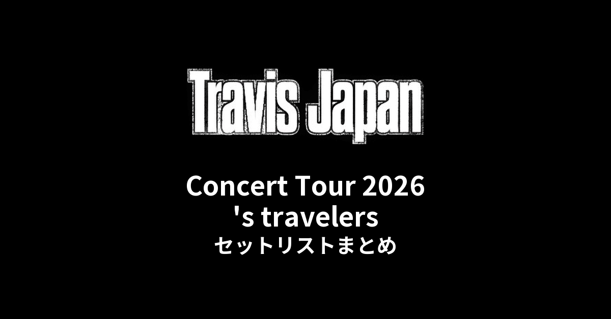 【トラジャ セトリ】Travis Japan Concert Tour 2026 's travelers セットリストまとめ