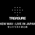 【TREASURE セトリ】NEW WAV : LIVE IN JAPAN 全公演セットリストまとめ