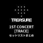 TREASURE 1ST CONCERT [TRACE] セットリストまとめ