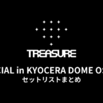 TREASURE SPECIAL in KYOCERA DOME OSAKA セットリストまとめ