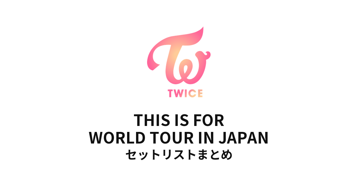 TWICE THIS IS FOR WORLD TOUR IN JAPANセットリストまとめ - もとりょ