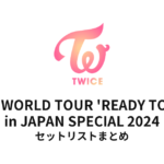 TWICE 5TH WORLD TOUR 'READY TO BE' in JAPAN SPECIAL 2024 全公演セットリストまとめ