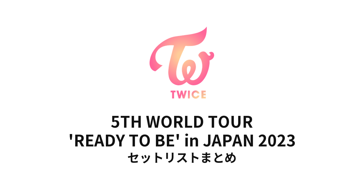 TWICE 5TH WORLD TOUR 'READY TO BE' in JAPAN 2023 全公演セットリストまとめ