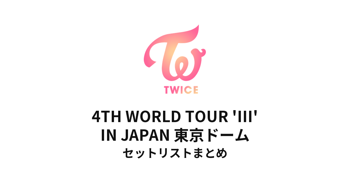 TWICE 4TH WORLD TOUR 'III' IN JAPAN 東京ドームセットリストまとめ