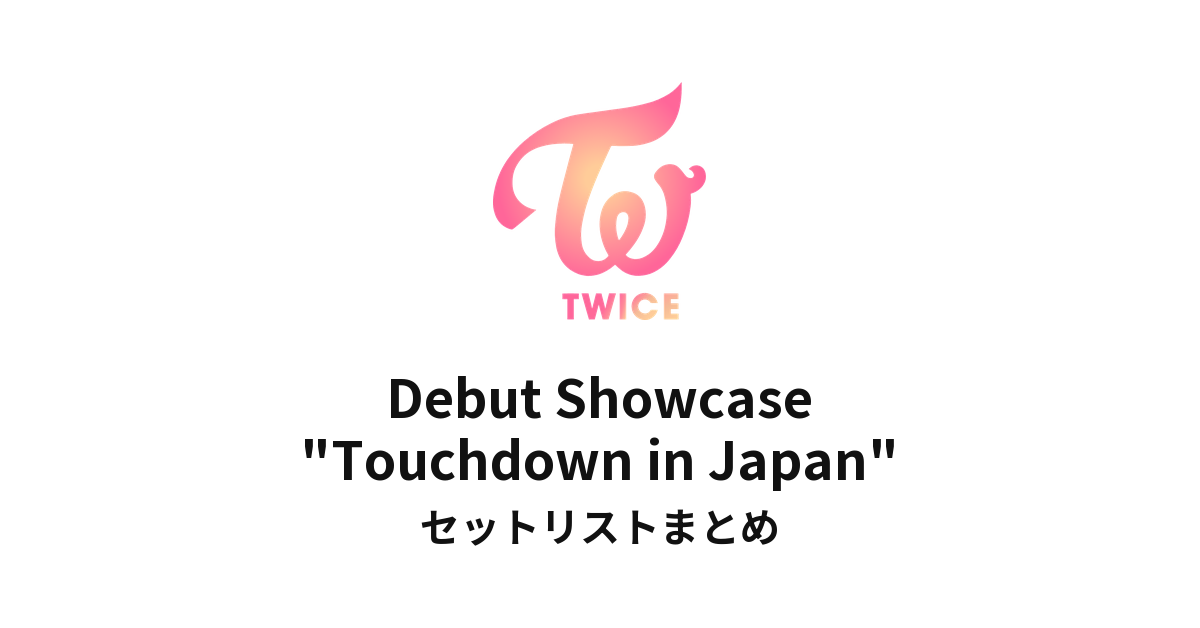 TWICE Debut Showcase "Touchdown in Japan" セットリストまとめ