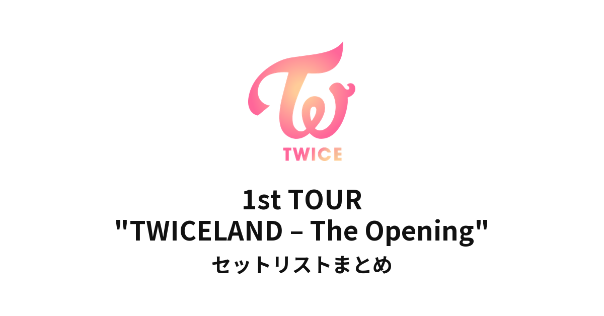 TWICE 1st TOUR "TWICELAND – The Opening" セットリストまとめ
