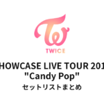 TWICE SHOWCASE LIVE TOUR 2018 "Candy Pop" セットリストまとめ
