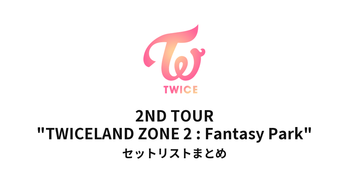 TWICE 2ND TOUR "TWICELAND ZONE 2 : Fantasy Park" セットリストまとめ
