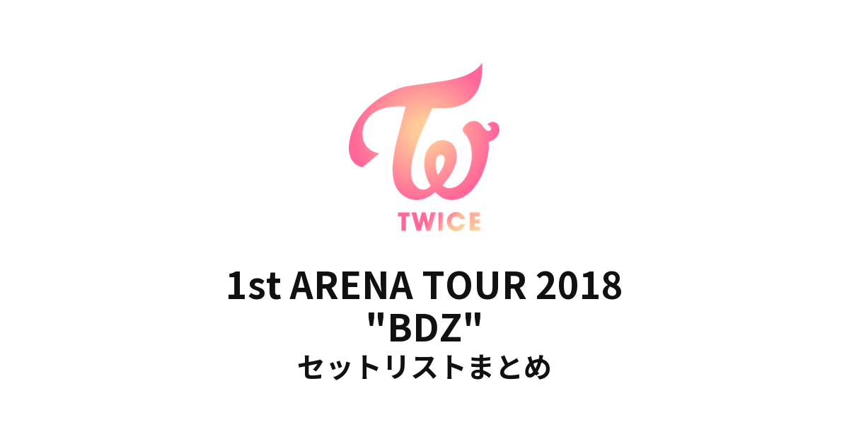 TWICE 1st ARENA TOUR 2018 "BDZ" セットリストまとめ