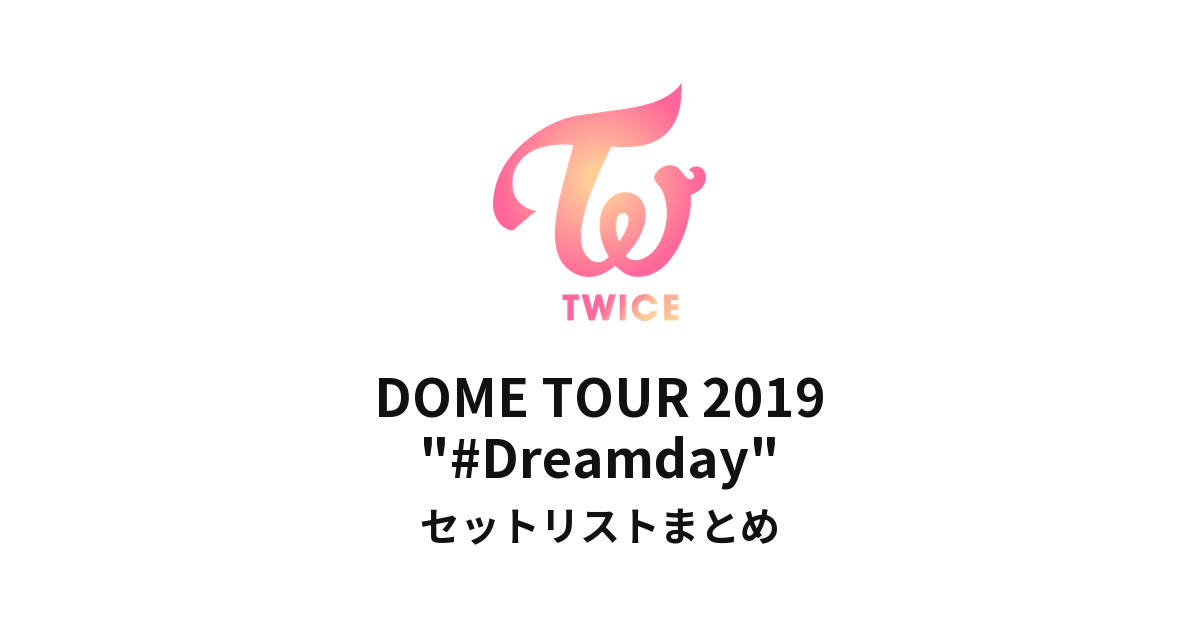 TWICE DOME TOUR 2019 "#Dreamday" セットリストまとめ
