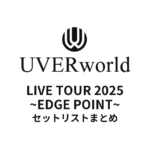 UVERworld LIVE TOUR 2025 ~EDGE POINT~ セットリストまとめ