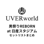 UVERworld 男祭りREBORN at 日産スタジアムセットリストまとめ