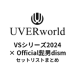 UVERworld VS シリーズ2024 UVERworld vs Official髭男dism 2024セットリストまとめ