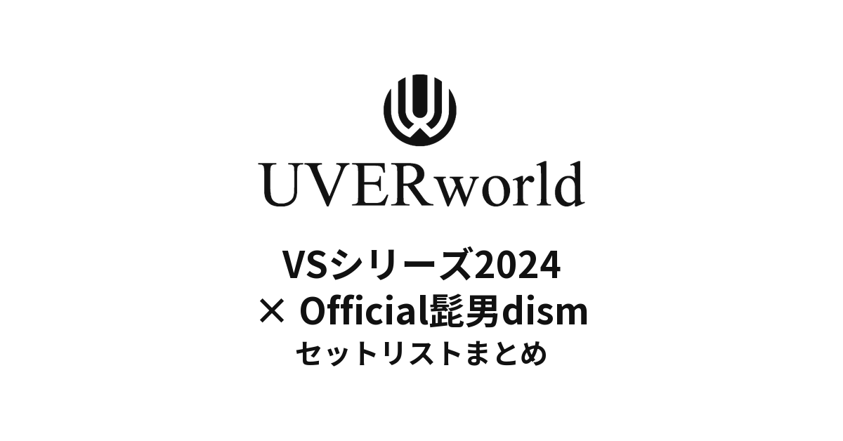 UVERworld VS シリーズ2024 UVERworld vs Official髭男dism 2024セットリストまとめ