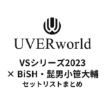 UVERworld VS シリーズ2023 BiSH・髭男小笹大輔@横浜アリーナ セットリストまとめ