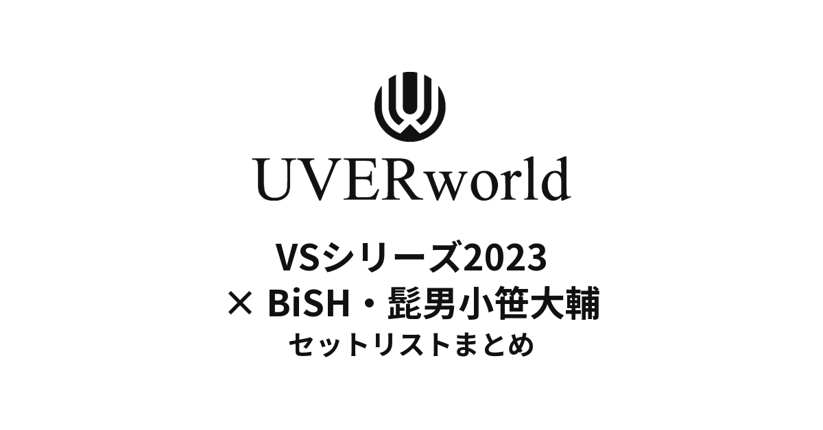 UVERworld VS シリーズ2023 BiSH・髭男小笹大輔@横浜アリーナ セットリストまとめ