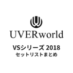 UVERworld VSシリーズ 2018 セットリストまとめ