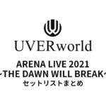 UVERworld ARENA LIVE 2021 ～THE DAWN WILL BREAK～ セットリスト全公演まとめ