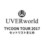 UVERworld TYCOON TOUR 2017 セットリストまとめ