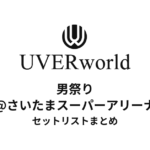 UVERworld 男祭り@さいたまスーパーアリーナセットリストまとめ