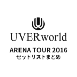 UVERworld ARENA TOUR 2016 セットリストまとめ