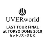 UVERworld LAST TOUR FINAL at TOKYO DOME 2010セットリストまとめ