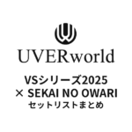 UVERworld VS シリーズ2025 UVERworld vs SEKAI NO OWARI @日本武道館セットリストまとめ