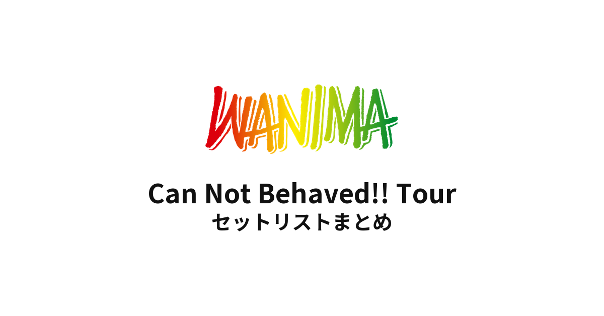 WANIMA Can Not Behaved!! Tour セットリストまとめ