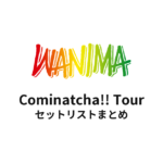 WANIMA Cominatcha!! Tour セットリストまとめ