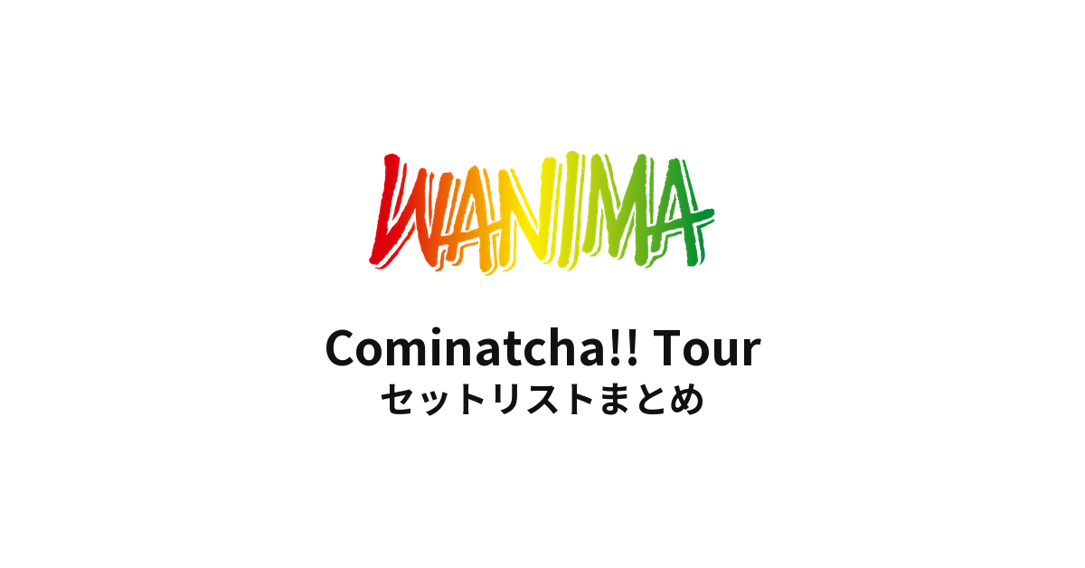 WANIMA Cominatcha!! Tour セットリストまとめ